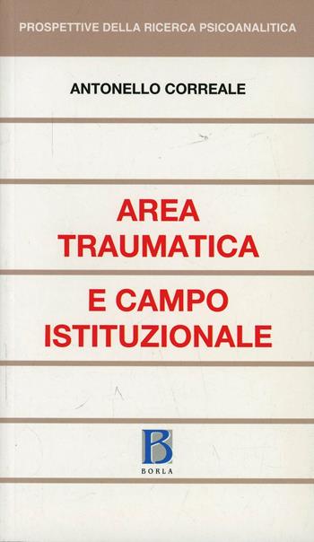 Area traumatica e campo istituzionale - Antonello Correale - Libro Borla 2006, Prospettive della ricerca psicoanalitica | Libraccio.it