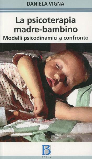 La psicoterapia madre-bambino. Modelli psicodinamici a confronto - Daniela Vigna - Libro Borla 2006 | Libraccio.it