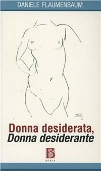 Donna desiderata, donna desiderante - Daniele Flaumenbaum - Libro Borla 2009, Vivere il nostro tempo | Libraccio.it