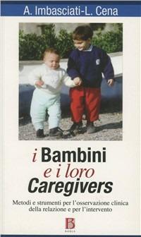 I bambini e i loro caregivers. Metodi e strumenti per l'osservazione clinica della relazione e per l'intervento - Antonio Imbasciati, Loredana Cena - Libro Borla 2010, Ricerca per il nostro tempo | Libraccio.it