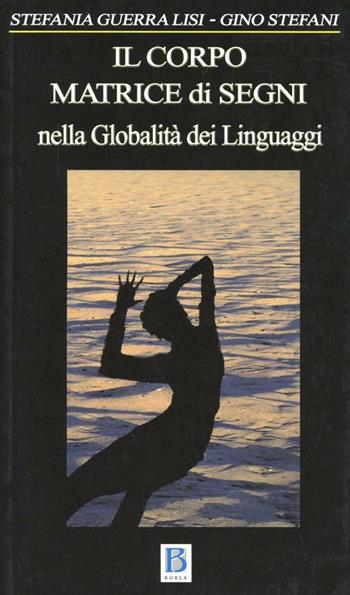 Corpo matrice di segni - Gino Stefani, Stefania Guerra Lisi - Libro Borla 2010, Globalità dei linguaggi | Libraccio.it