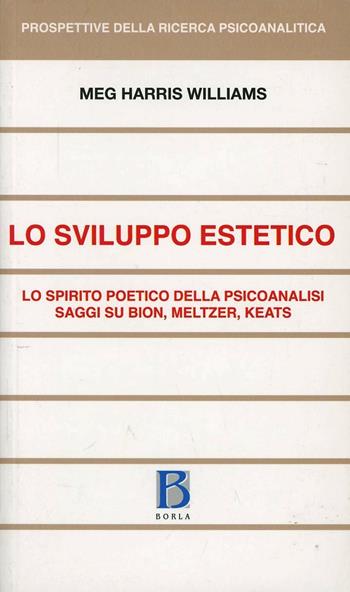 Sviluppo estetico. Lo spirito poetico della psicoanalisi. Saggi su Bion, Meltzer, Keats - Meg H. Williams - Libro Borla 2012, Prospettive della ricerca psicoanalitica | Libraccio.it