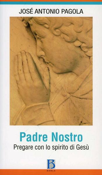 Padre Nostro. Pregare con lo spirito di Gesù - José Antonio Pagola - Libro Borla 2013 | Libraccio.it