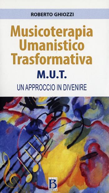 Musicoterapia Umanistico Trasformativa M.U.T. Un approccio in divenire - Roberto Ghiozzi - Libro Borla 2017 | Libraccio.it