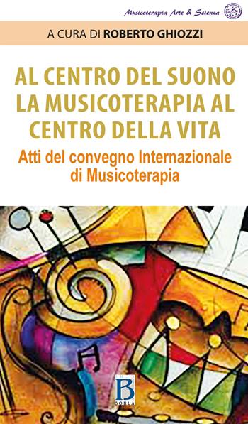 Al centro del suono. La musicoterapia al centro della vita. Atti del Convegno internazionale di musicoterapia  - Libro Borla 2021 | Libraccio.it