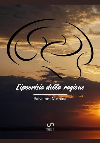 L'ipocrisia della ragione. Nuova teoria sul libero arbitrio - Salvatore Messina - Libro StreetLib 2017 | Libraccio.it
