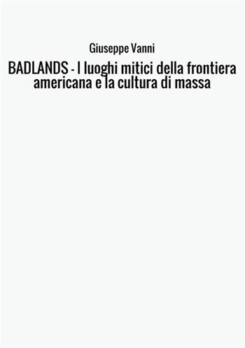 Badlands. I luoghi mitici della frontiera americana e la cultura di massa - Giuseppe Vanni - Libro StreetLib 2017 | Libraccio.it