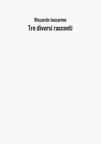 Tre diversi racconti - Riccardo Iaccarino - Libro StreetLib 2017 | Libraccio.it