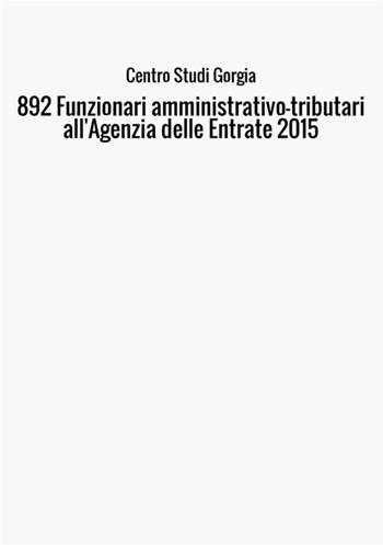 892 funzionari amministrativo-tributari all'Agenzia delle Entrate 2015 - Centro studi Gorgia - Libro StreetLib 2017 | Libraccio.it