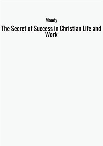 The secret of success in christian life and work - Dwight Lyman Moody - Libro StreetLib 2017 | Libraccio.it
