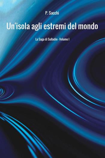 Un'isola agli estremi del mondo. La saga di Sulladin. Vol. 1 - P. Sacchi - Libro StreetLib 2017 | Libraccio.it