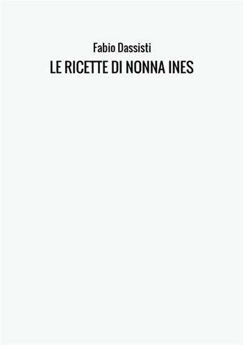 Le ricette di nonna Ines. Ediz. illustrata - Fabio Dassisti - Libro StreetLib 2017 | Libraccio.it