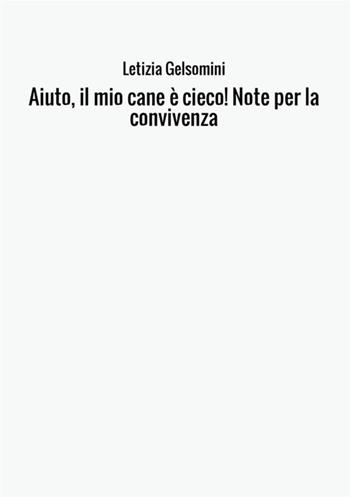 Aiuto, il mio cane è cieco! Note per la convivenza - Letizia Gelsomini - Libro StreetLib 2017 | Libraccio.it