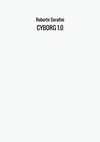 Cyborg 1.0 - Roberto Serafini - Libro StreetLib 2017 | Libraccio.it