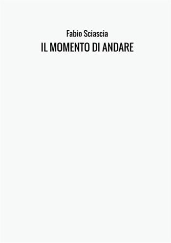 Il momento di andare - Fabio Sciascia - Libro StreetLib 2017 | Libraccio.it