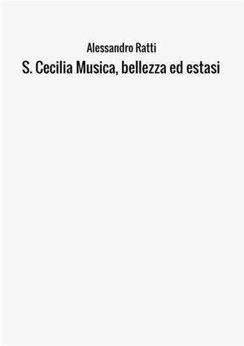 S. Cecilia. Musica, bellezza ed estasi - Alessandro Ratti - Libro StreetLib 2017 | Libraccio.it