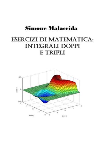 Esercizi di matematica: integrali doppi e tripli - Simone Malacrida - Libro StreetLib 2017 | Libraccio.it