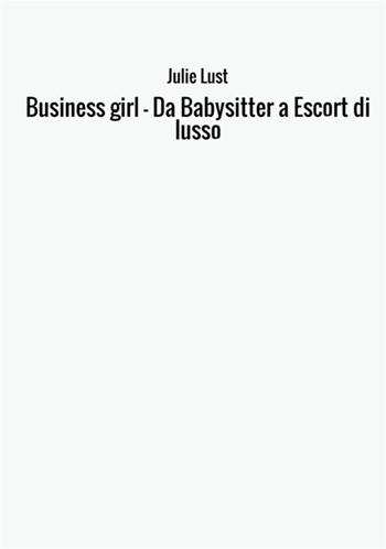 Business girl. Da babysitter a escort di lusso - Julie Lust - Libro StreetLib 2017 | Libraccio.it