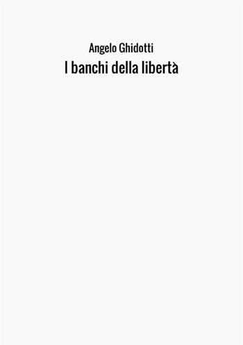 I banchi della libertà - Angelo Ghidotti - Libro StreetLib 2017 | Libraccio.it