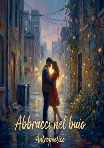 Abbracci nel buio - Antropoetico - Libro StreetLib 2017 | Libraccio.it