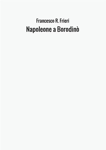Napoleone a Borodinò - Francesco Raphael Frieri - Libro StreetLib 2017 | Libraccio.it