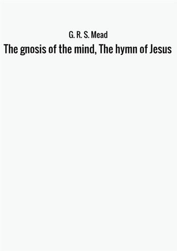 The gnosis of the mind, the hymn of Jesus - G. R. S. Mead - Libro StreetLib 2017 | Libraccio.it