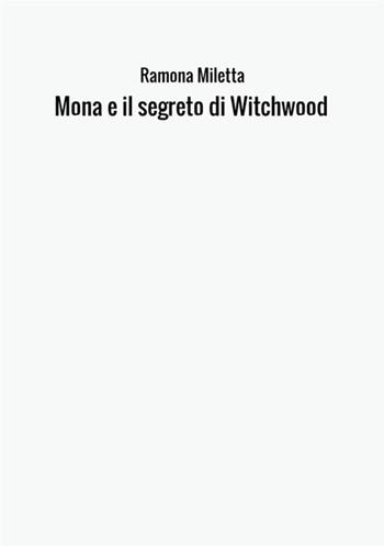 Mona e il segreto di Witchwood - Ramona Miletta - Libro StreetLib 2017 | Libraccio.it