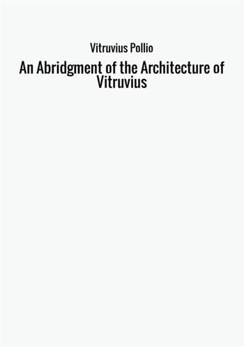 An abridgment of the architecture of Vitruvius - Marco Vitruvio Pollione - Libro StreetLib 2017 | Libraccio.it