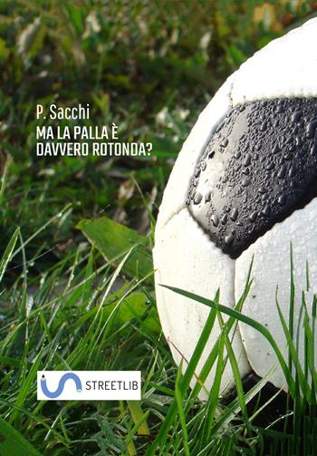 Ma la palla è davvero rotonda? - Paolo Sacchi - Libro StreetLib 2017 | Libraccio.it