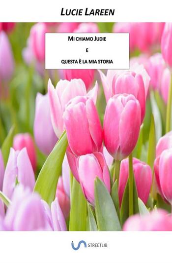 Mi chiamo Judie e questa è la mia storia - Lucie Lareen - Libro StreetLib 2017 | Libraccio.it