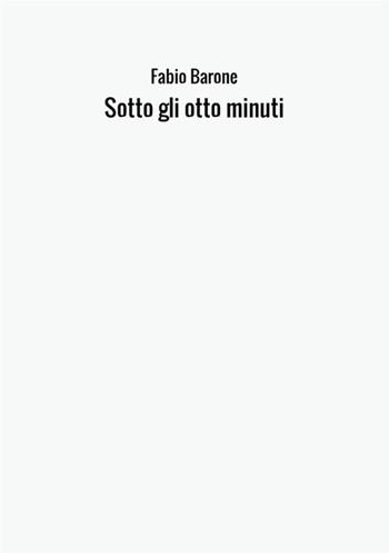 Sotto gli otto minuti - Fabio Barone - Libro StreetLib 2017 | Libraccio.it