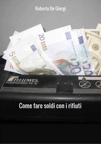 Come fare soldi con i rifiuti - Roberto De Giorgi - Libro StreetLib 2017 | Libraccio.it
