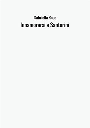 Innamorarsi a Santorini - Gabriella Rose - Libro StreetLib 2017 | Libraccio.it
