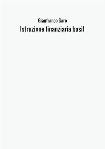 Istruzione finanziaria. Basi. Vol. 1 - Gianfranco Saro - Libro StreetLib 2017 | Libraccio.it