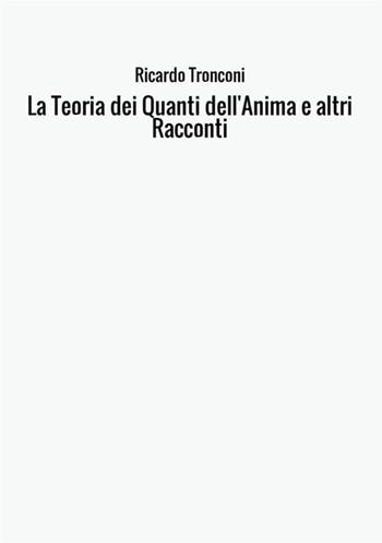 La teoria dei quanti dell'anima e altri racconti - Ricardo Tronconi - Libro StreetLib 2017 | Libraccio.it