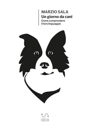 Un giorno da cani. Come comprendere il loro linguaggio - Marzio Sala - Libro StreetLib 2017 | Libraccio.it