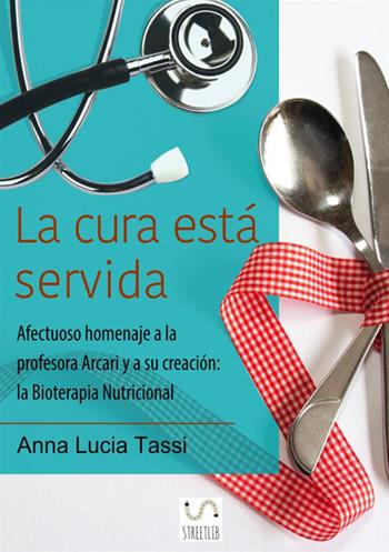 La cura está servida. Afectuoso homenaje a la profesora Arcari y a su creación: la bioterapia nutricional - Anna Lucia Tassi - Libro StreetLib 2017 | Libraccio.it