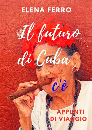 Il futuro di Cuba c'è. Appunti di viaggio - Elena Ferro - Libro StreetLib 2017 | Libraccio.it