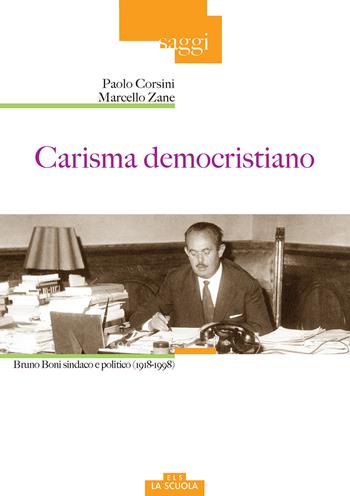 Carisma democristiano. Bruno Boni sindaco e politico (1918-1998) - Paolo Corsini, Marcello Zane - Libro La Scuola SEI 2018, Saggi | Libraccio.it