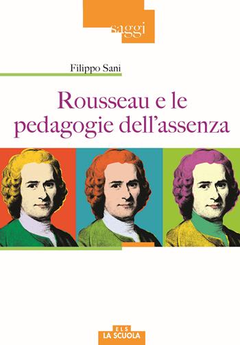 Rousseau e le pedagogie dell'assenza - Filippo Sani - Libro La Scuola SEI 2018, Saggi | Libraccio.it