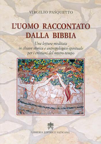 L'uomo raccontato dalla Bibbia. Una lettura meditata in chiave storica e antropologico-spirituale per i cristiani del nostro tempo - Virgilio Pasquetto - Libro Libreria Editrice Vaticana 2017 | Libraccio.it