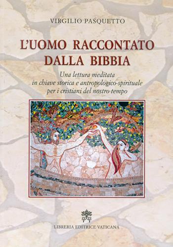 L' uomo raccontato dalla Bibbia. Una lettura meditata in chiave storica e antropologico-spirituale per i cristiani del nostro tempo - Virgilio Pasquetto - Libro Libreria Editrice Vaticana 2017 | Libraccio.it