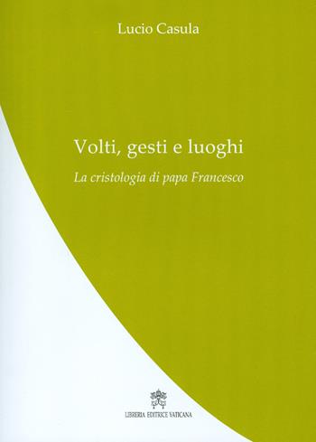 Volti, gesti e luoghi. La cristologia di papa Francesco - Lucio Casula - Libro Libreria Editrice Vaticana 2017 | Libraccio.it