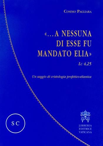 «...A nessuna di esse fu mandato Elia» (Lc 4,25). Un saggio di cristologia profetico-elianica - Cosimo Pagliara - Libro Libreria Editrice Vaticana 2017 | Libraccio.it