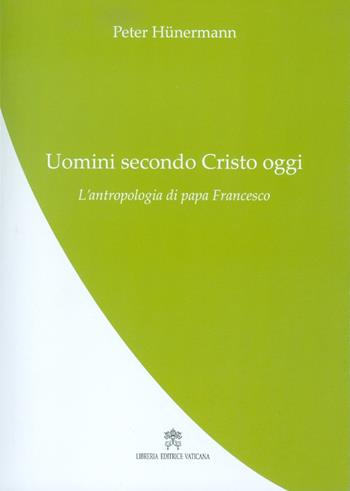 Uomini secondo Cristo oggi. L’antropologia di papa Francesco - Peter Hünermann - Libro Libreria Editrice Vaticana 2017, La teologia di papa Francesco | Libraccio.it