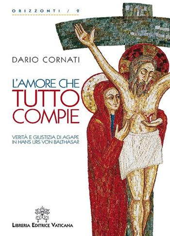 L'amore che tutto compie. Verità e giustizia di agape in Hans Urs von Balthasar. - Dario Cornati - Libro Libreria Editrice Vaticana 2018, Orizzonti | Libraccio.it