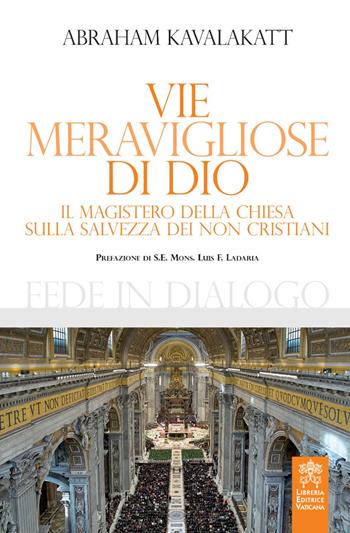 Vie meravigliose di Dio. Il Magistero della Chiesa sulla salvezza dei non cristiani - Abraham Kavalakatt - Libro Libreria Editrice Vaticana 2018, Fede in dialogo | Libraccio.it