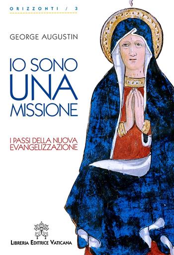 Io sono una missione. I passi della nuova evangelizzazione - George Augustin - Libro Libreria Editrice Vaticana 2018, Orizzonti | Libraccio.it
