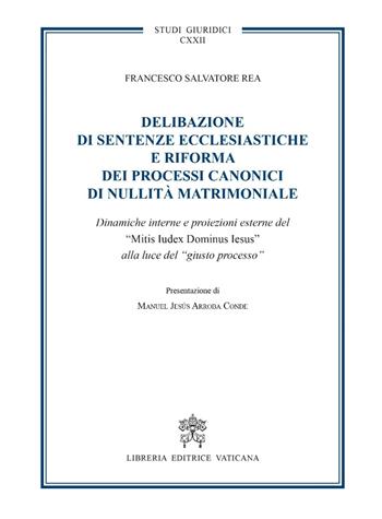 Delibazione di sentenze ecclesiastiche e riforma dei processi canonici di nullità matrimoniale. Dinamiche interne e proiezioni esterne del "Mitis iudex dominus Iesus" alla luce del giusto processo - Francesco Salvatore Rea - Libro Libreria Editrice Vaticana 2018, Studi giuridici | Libraccio.it