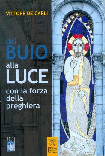 Dal buio alla luce con la forza della preghiera - Vittore De Carli - Libro Libreria Editrice Vaticana 2018 | Libraccio.it